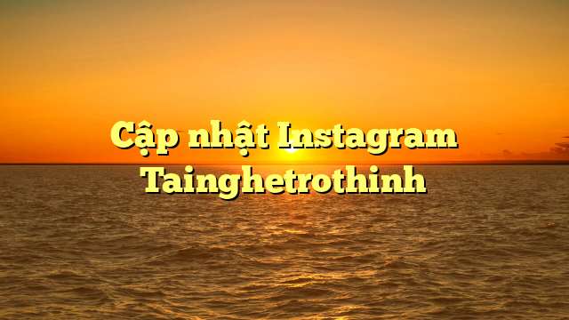 Cập nhật Instagram Tainghetrothinh