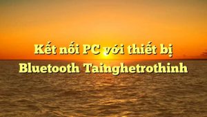 Kết nối PC với thiết bị Bluetooth Tainghetrothinh
