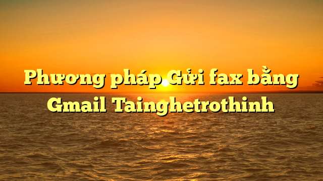 Phương pháp Gửi fax bằng Gmail Tainghetrothinh