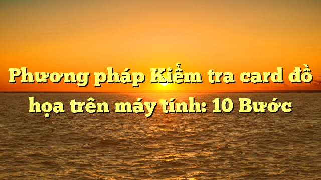 Phương pháp Kiểm tra card đồ họa trên máy tính: 10 Bước