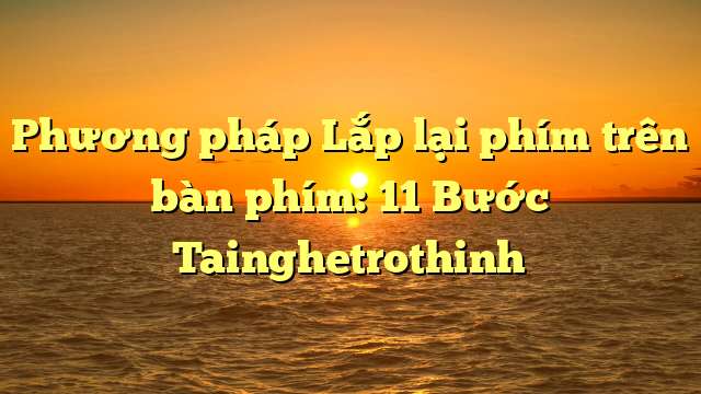 Phương pháp Lắp lại phím trên bàn phím: 11 Bước Tainghetrothinh