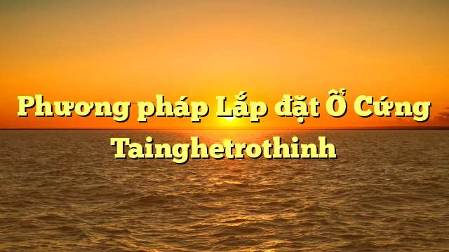 Phương pháp Lắp đặt Ổ Cứng Tainghetrothinh