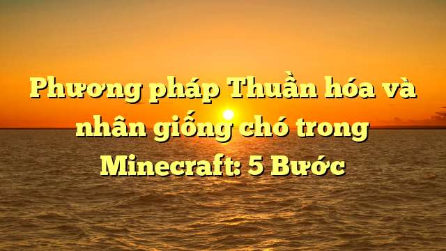 Phương pháp Thuần hóa và nhân giống chó trong Minecraft: 5 Bước