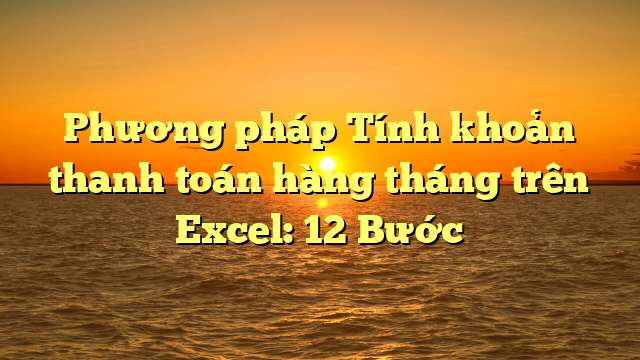 Phương pháp Tính khoản thanh toán hàng tháng trên Excel: 12 Bước