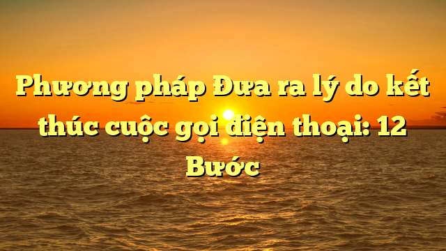 Phương pháp Đưa ra lý do kết thúc cuộc gọi điện thoại: 12 Bước