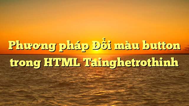 Phương pháp Đổi màu button trong HTML Tainghetrothinh