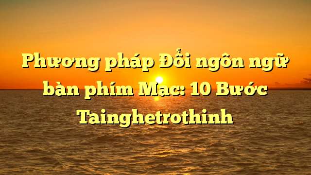 Phương pháp Đổi ngôn ngữ bàn phím Mac: 10 Bước Tainghetrothinh