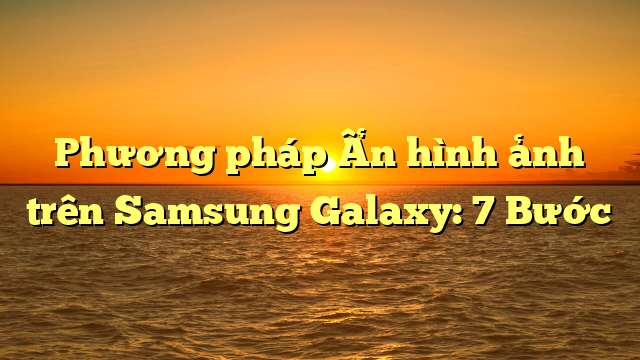 Phương pháp Ẩn hình ảnh trên Samsung Galaxy: 7 Bước
