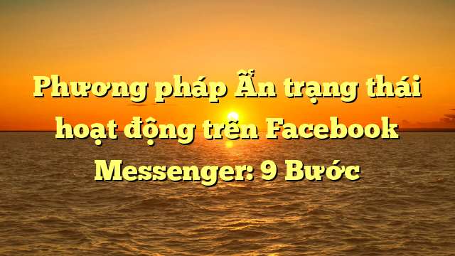 Phương pháp Ẩn trạng thái hoạt động trên Facebook Messenger: 9 Bước
