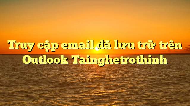Truy cập email đã lưu trữ trên Outlook Tainghetrothinh