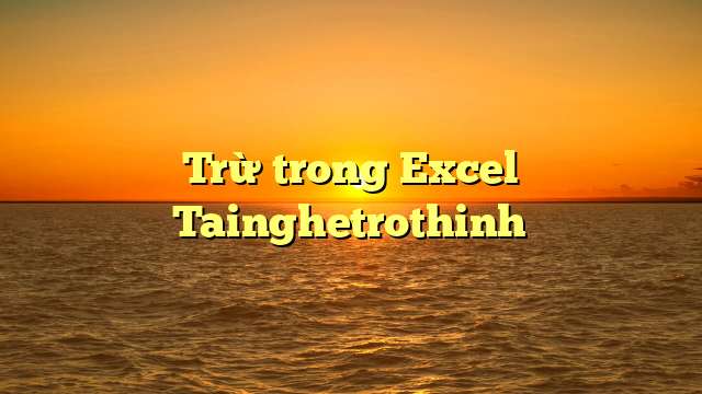 Trừ trong Excel Tainghetrothinh